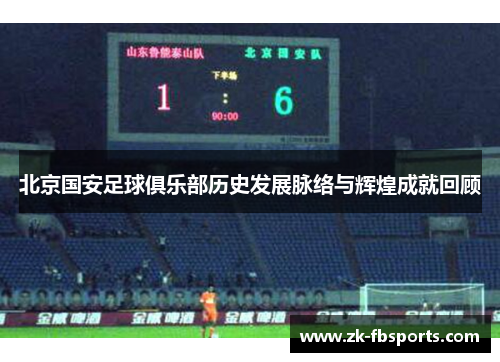 北京国安足球俱乐部历史发展脉络与辉煌成就回顾 北京国安足球俱乐部历史发展脉络与辉煌成就回顾