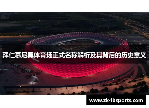 拜仁慕尼黑体育场正式名称解析及其背后的历史意义 拜仁慕尼黑体育场正式名称解析及其背后的历史意义