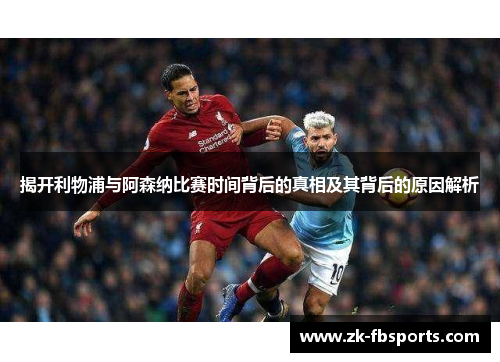 揭开利物浦与阿森纳比赛时间背后的真相及其背后的原因解析 揭开利物浦与阿森纳比赛时间背后的真相及其背后的原因解析