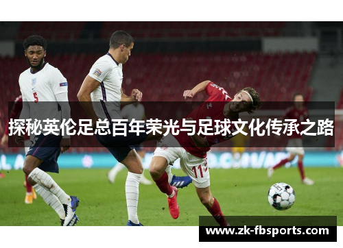探秘英伦足总百年荣光与足球文化传承之路