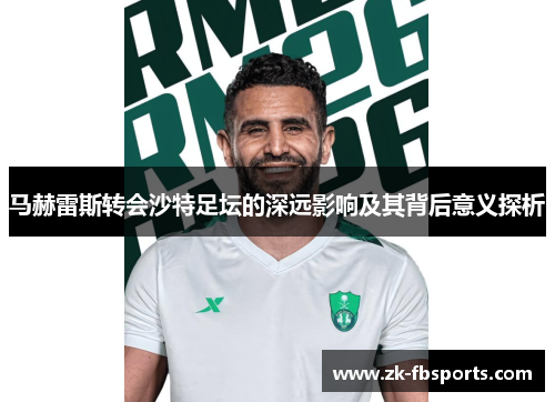 马赫雷斯转会沙特足坛的深远影响及其背后意义探析 马赫雷斯转会沙特足坛的深远影响及其背后意义探析