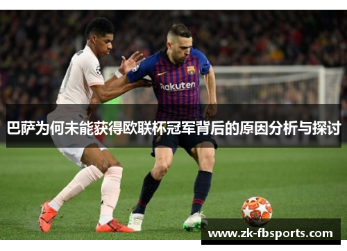 巴萨为何未能获得欧联杯冠军背后的原因分析与探讨