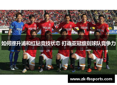 如何提升浦和红钻竞技状态 打造亚冠级别球队竞争力