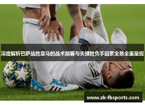 深度解析巴萨战胜皇马的战术部署与关键胜负手因素全景全面呈现