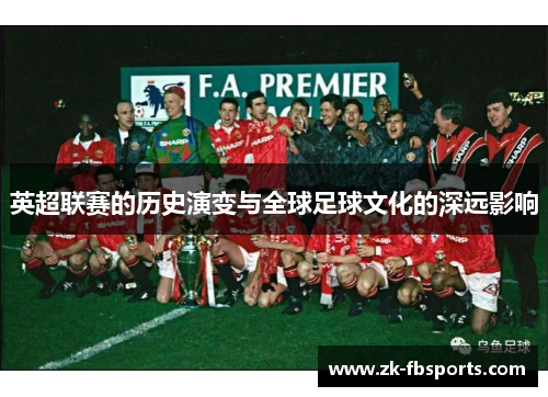 英超联赛的历史演变与全球足球文化的深远影响 英超联赛的历史演变与全球足球文化的深远影响
