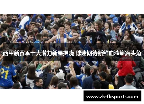 西甲新赛季十大潜力新星揭晓 球迷期待新鲜血液崭露头角