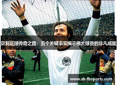贝利足球传奇之路：五个关键事实揭示伟大球员的非凡成就