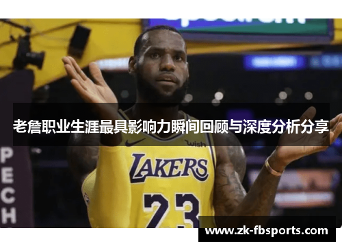 老詹职业生涯最具影响力瞬间回顾与深度分析分享