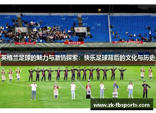英格兰足球的魅力与激情探索：快乐足球背后的文化与历史