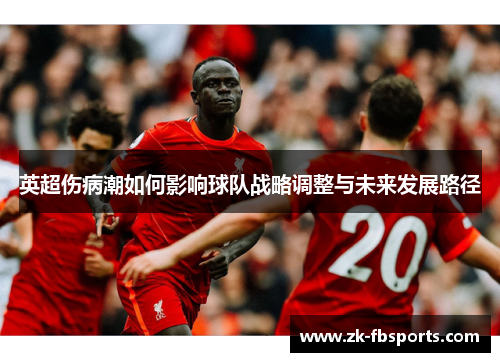 英超伤病潮如何影响球队战略调整与未来发展路径