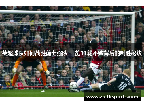英超球队如何战胜前七强队 一览11轮不败背后的制胜秘诀
