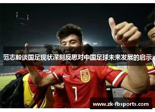 范志毅谈国足现状深刻反思对中国足球未来发展的启示