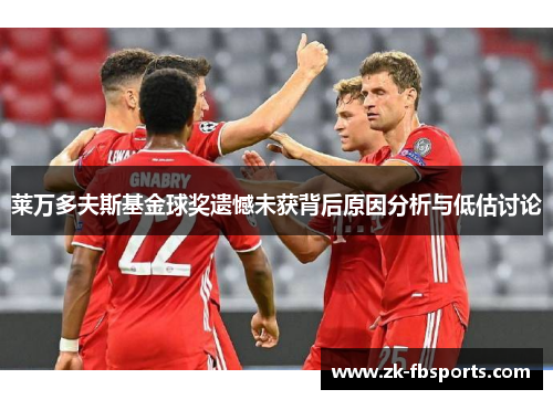 莱万多夫斯基金球奖遗憾未获背后原因分析与低估讨论