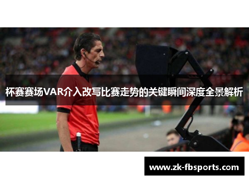 杯赛赛场VAR介入改写比赛走势的关键瞬间深度全景解析