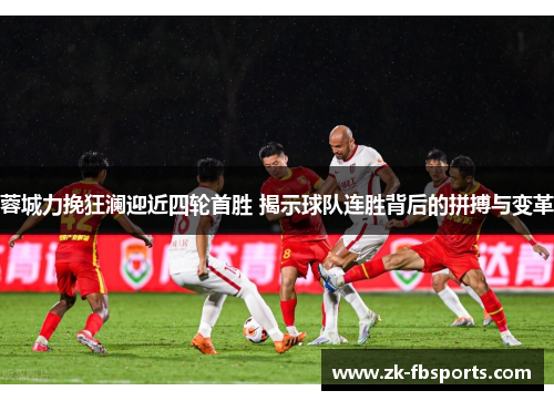 蓉城力挽狂澜迎近四轮首胜 揭示球队连胜背后的拼搏与变革