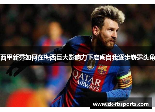 西甲新秀如何在梅西巨大影响力下磨砺自我逐步崭露头角