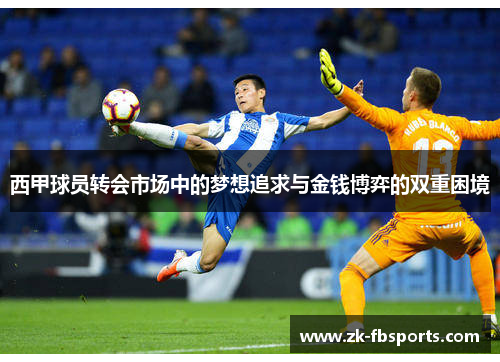 西甲球员转会市场中的梦想追求与金钱博弈的双重困境