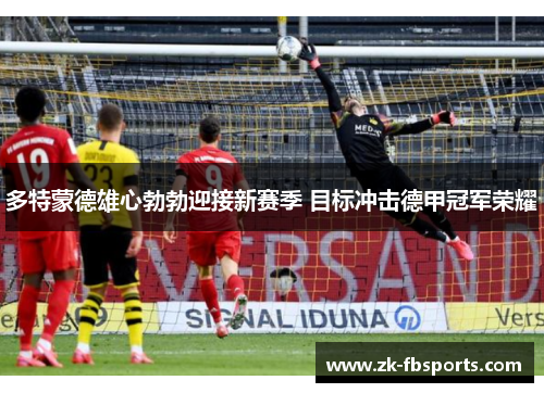 多特蒙德雄心勃勃迎接新赛季 目标冲击德甲冠军荣耀