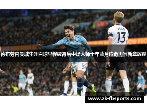 德布劳内曼城生涯百球里程碑背后中场大师十年蓝月传奇再写新章辉煌