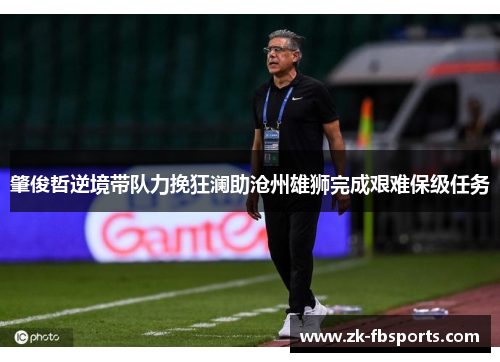 肇俊哲逆境带队力挽狂澜助沧州雄狮完成艰难保级任务