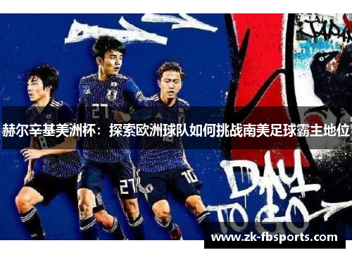 赫尔辛基美洲杯:探索欧洲球队如何挑战南美足球霸主地位 赫尔辛基美洲杯:探索欧洲球队如何挑战南美足球霸主地位