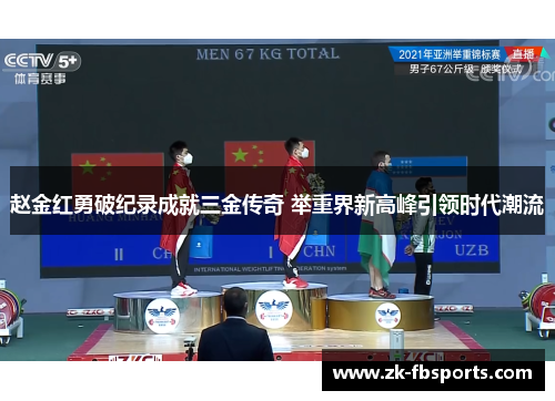 赵金红勇破纪录成就三金传奇 举重界新高峰引领时代潮流 赵金红勇破纪录成就三金传奇 举重界新高峰引领时代潮流