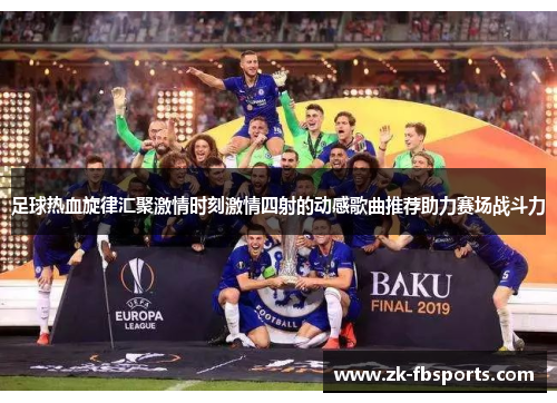 足球热血旋律汇聚激情时刻激情四射的动感歌曲推荐助力赛场战斗力 足球热血旋律汇聚激情时刻激情四射的动感歌曲推荐助力赛场战斗力