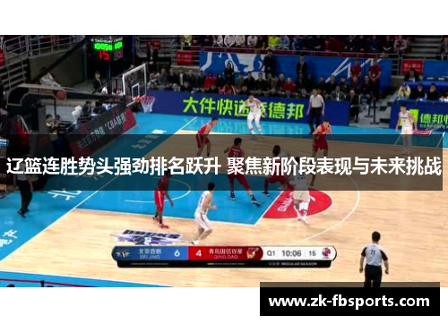 辽篮连胜势头强劲排名跃升 聚焦新阶段表现与未来挑战 辽篮连胜势头强劲排名跃升 聚焦新阶段表现与未来挑战