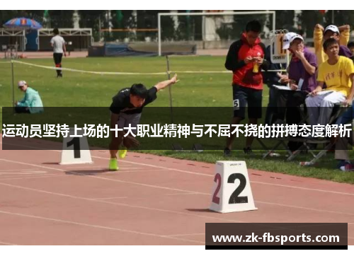 运动员坚持上场的十大职业精神与不屈不挠的拼搏态度解析 运动员坚持上场的十大职业精神与不屈不挠的拼搏态度解析