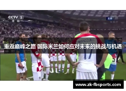 重返巅峰之路 国际米兰如何应对未来的挑战与机遇