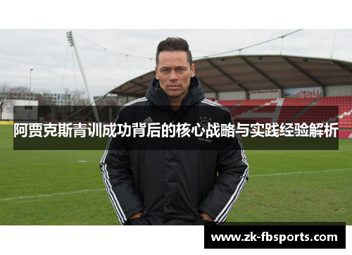 阿贾克斯青训成功背后的核心战略与实践经验解析